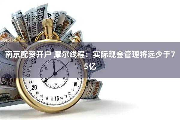 南京配资开户 摩尔线程：实际现金管理将远少于75亿